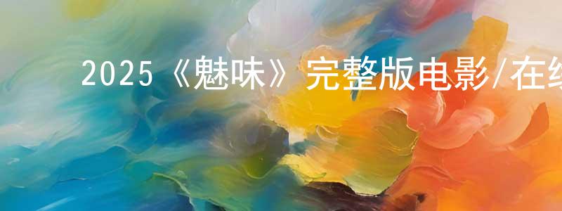 ﻿车裕斌的网络影视资源,﻿2025《魅味》完整版电影/在线观看/百度云-美剧天堂